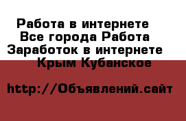 Работа в интернете  - Все города Работа » Заработок в интернете   . Крым,Кубанское